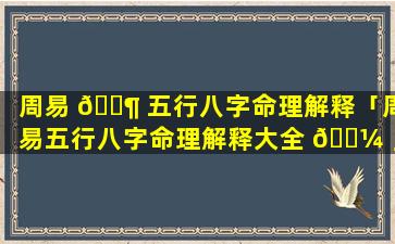 周易 🐶 五行八字命理解释「周易五行八字命理解释大全 🐼 」